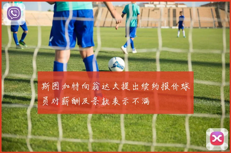 斯图加特向翁达夫提出续约报价球员对薪酬及条款表示不满