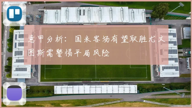 意甲分析：国米客场有望取胜尤文图斯需警惕平局风险