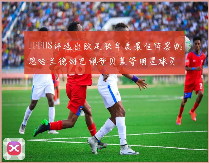 IFFHS评选出欧足联年度最佳阵容凯恩哈兰德姆巴佩登贝莱等明星球员入选