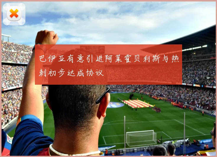 巴伊亚有意引进阿莱霍贝利斯与热刺初步达成协议