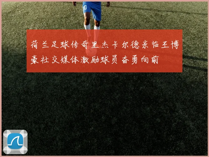 荷兰足球传奇里杰卡尔德亲临王博豪社交媒体激励球员奋勇向前
