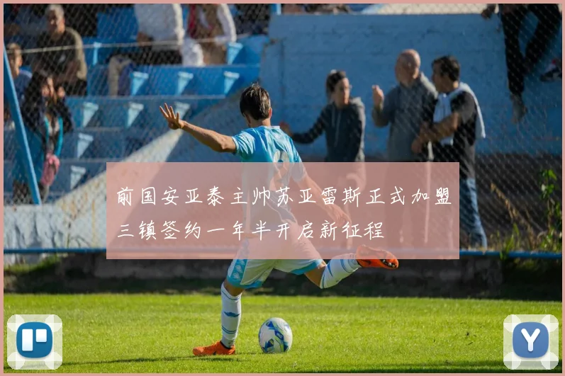 前国安亚泰主帅苏亚雷斯正式加盟三镇签约一年半开启新征程